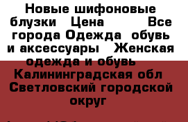 Новые шифоновые блузки › Цена ­ 450 - Все города Одежда, обувь и аксессуары » Женская одежда и обувь   . Калининградская обл.,Светловский городской округ 